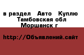  в раздел : Авто » Куплю . Тамбовская обл.,Моршанск г.